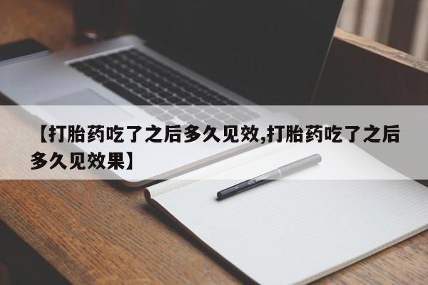 打胎药如何购买【打胎药吃了之后多久见效,打胎药吃了之后多久见效果】