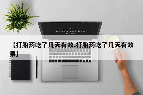 打胎药如何购买【打胎药吃了几天有效,打胎药吃了几天有效果】