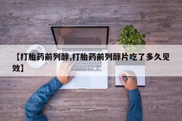 打胎药如何购买【打胎药前列醇,打胎药前列醇片吃了多久见效】