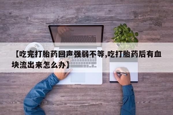 打胎药如何购买【吃完打胎药回声强弱不等,吃打胎药后有血块流出来怎么办】
