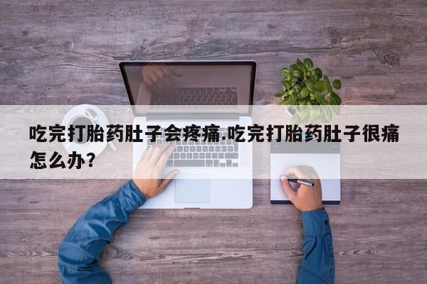 打胎药如何购买吃完打胎药肚子会疼痛.吃完打胎药肚子很痛怎么办？