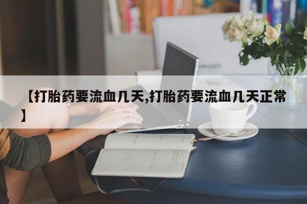 打胎药如何购买【打胎药要流血几天,打胎药要流血几天正常】