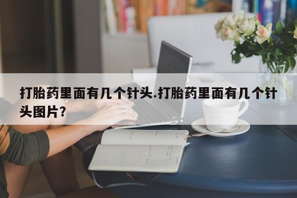 打胎药如何购买打胎药里面有几个针头.打胎药里面有几个针头图片？