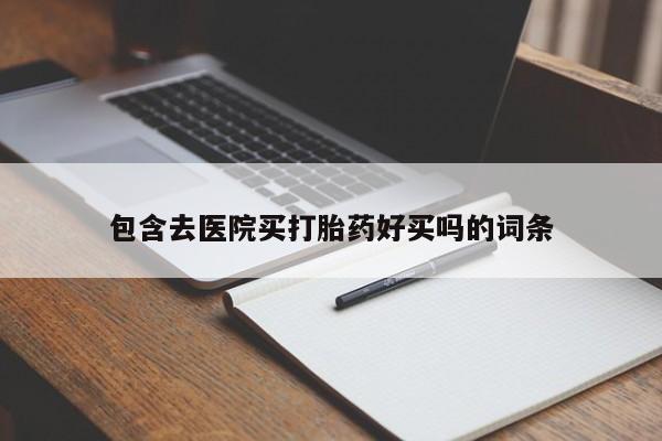 打胎药如何购买包含去医院买打胎药好买吗的词条