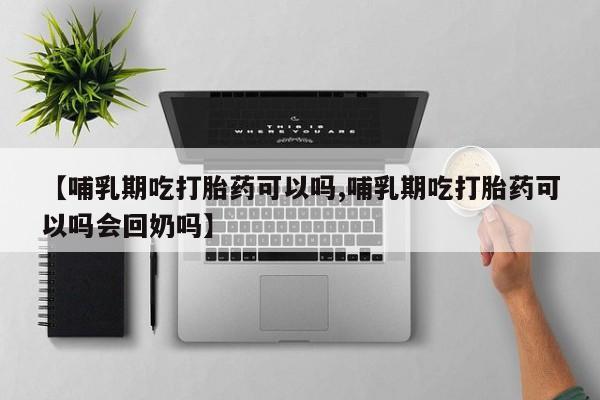 打胎药如何购买【哺乳期吃打胎药可以吗,哺乳期吃打胎药可以吗会回奶吗】