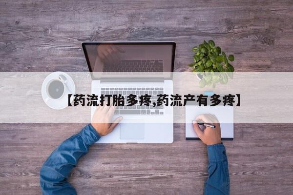 打胎药如何购买【药流打胎多疼,药流产有多疼】