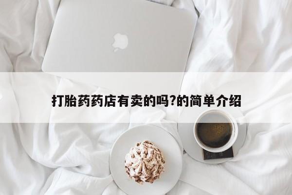 打胎药如何购买打胎药药店有卖的吗?的简单介绍