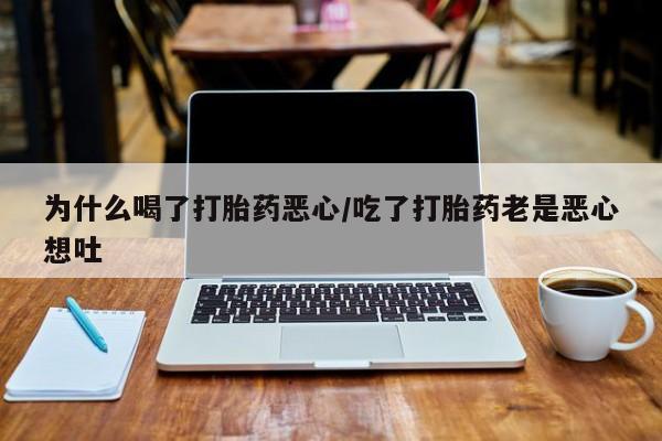 打胎药如何购买为什么喝了打胎药恶心/吃了打胎药老是恶心想吐