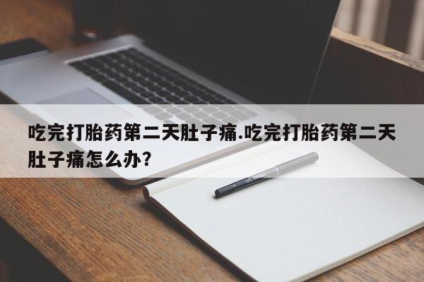 打胎药如何购买吃完打胎药第二天肚子痛.吃完打胎药第二天肚子痛怎么办？