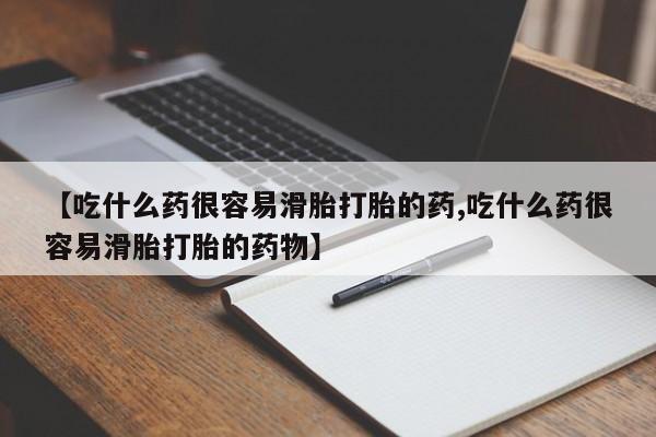 打胎药如何购买【吃什么药很容易滑胎打胎的药,吃什么药很容易滑胎打胎的药物】