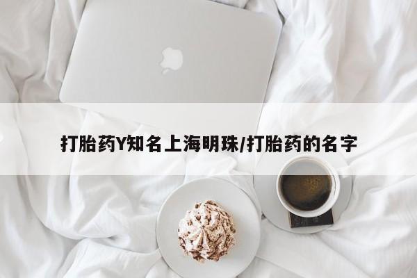 打胎药如何购买打胎药Y知名上海明珠/打胎药的名字