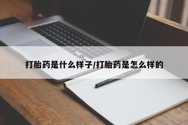 打胎药如何购买打胎药是什么样子/打胎药是怎么样的