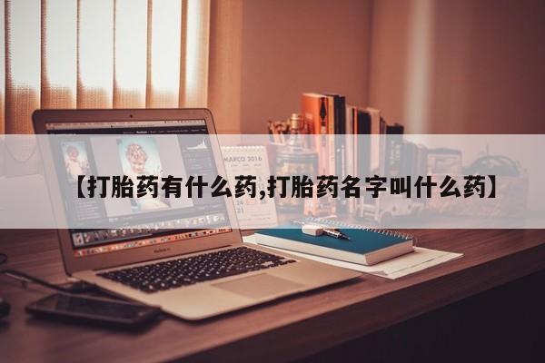 打胎药如何购买【打胎药有什么药,打胎药名字叫什么药】