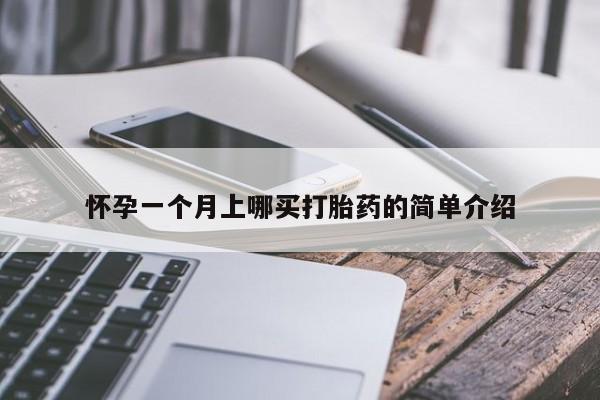 打胎药如何购买怀孕一个月上哪买打胎药的简单介绍