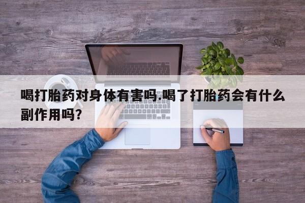 打胎药如何购买喝打胎药对身体有害吗.喝了打胎药会有什么副作用吗？