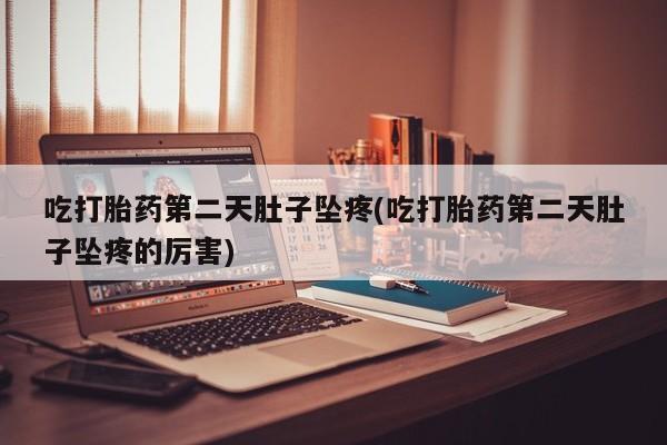 打胎药如何购买吃打胎药第二天肚子坠疼(吃打胎药第二天肚子坠疼的厉害)
