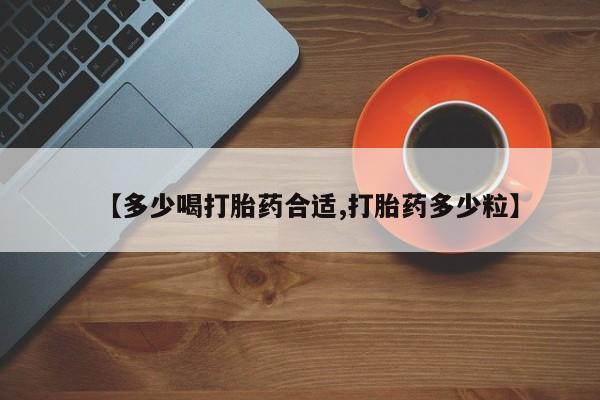 打胎药如何购买【多少喝打胎药合适,打胎药多少粒】