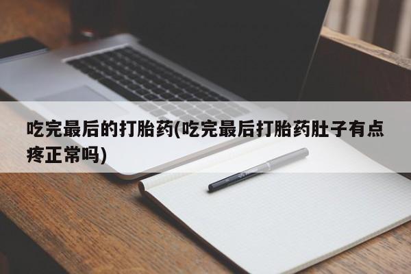 打胎药如何购买吃完最后的打胎药(吃完最后打胎药肚子有点疼正常吗)