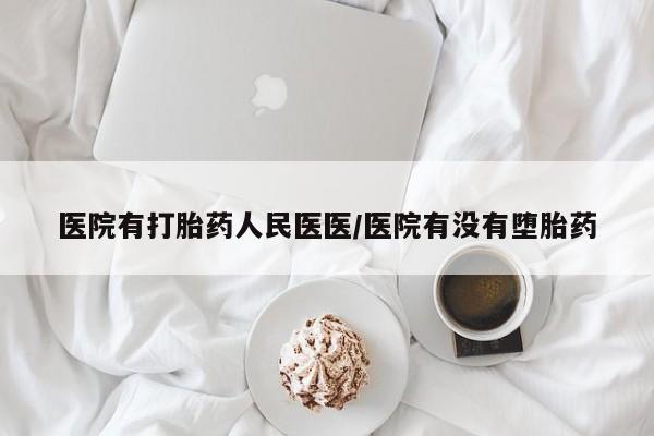 打胎药如何购买医院有打胎药人民医医/医院有没有堕胎药