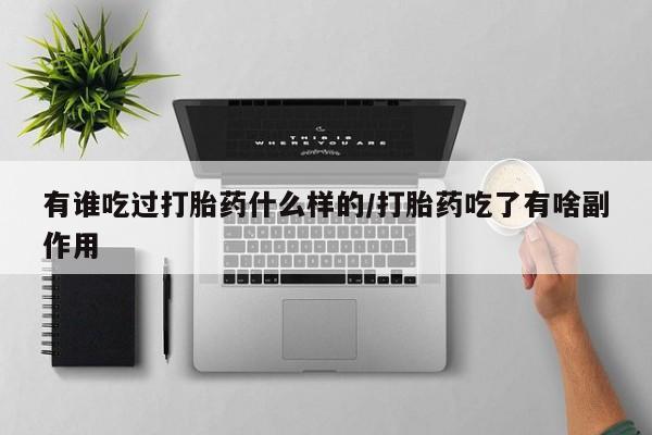 打胎药如何购买有谁吃过打胎药什么样的/打胎药吃了有啥副作用