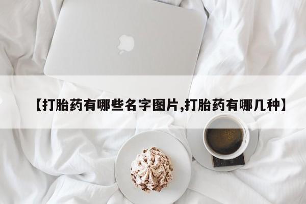 打胎药如何购买【打胎药有哪些名字图片,打胎药有哪几种】