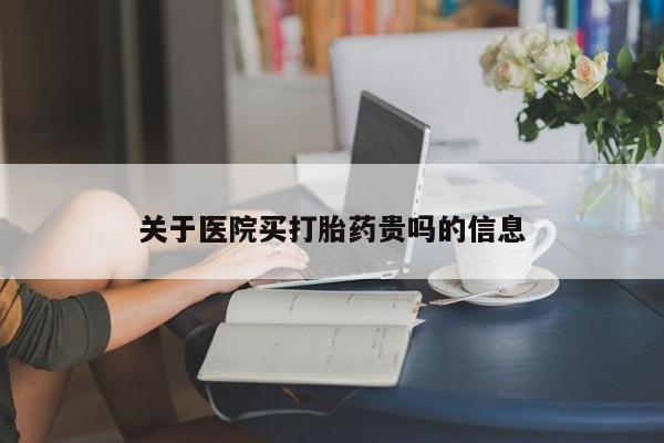 打胎药如何购买关于医院买打胎药贵吗的信息