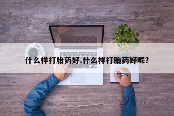 打胎药如何购买什么样打胎药好.什么样打胎药好呢？