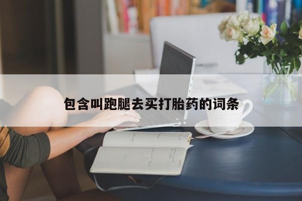 打胎药如何购买包含叫跑腿去买打胎药的词条