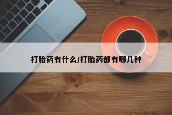 打胎药如何购买打胎药有什么/打胎药都有哪几种