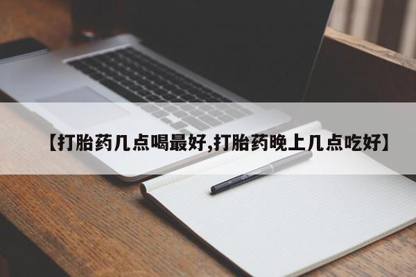 打胎药如何购买【打胎药几点喝最好,打胎药晚上几点吃好】