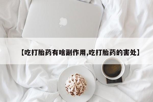 打胎药如何购买【吃打胎药有啥副作用,吃打胎药的害处】