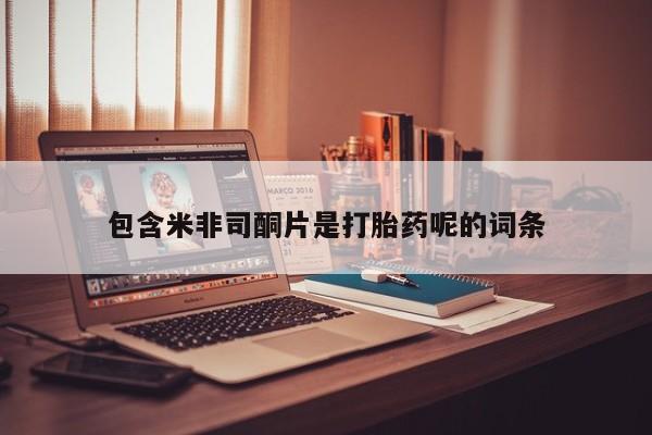 打胎药如何购买包含米非司酮片是打胎药呢的词条
