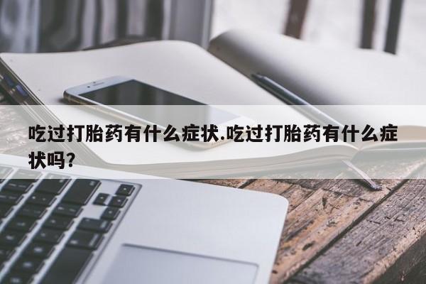 打胎药如何购买吃过打胎药有什么症状.吃过打胎药有什么症状吗？