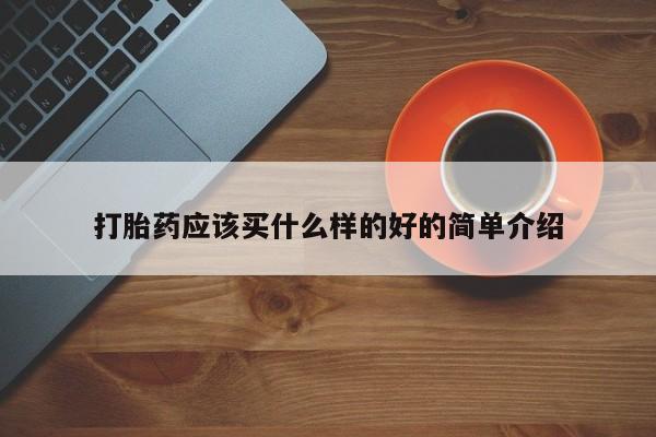 打胎药如何购买打胎药应该买什么样的好的简单介绍
