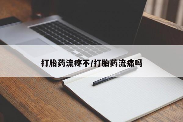 打胎药如何购买打胎药流疼不/打胎药流痛吗
