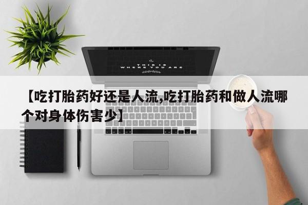 打胎药如何购买【吃打胎药好还是人流,吃打胎药和做人流哪个对身体伤害少】