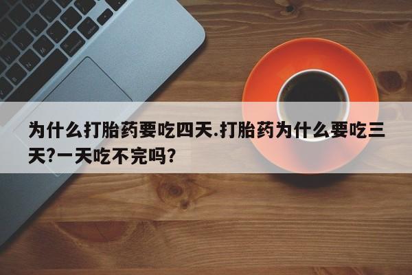 打胎药如何购买为什么打胎药要吃四天.打胎药为什么要吃三天?一天吃不完吗？