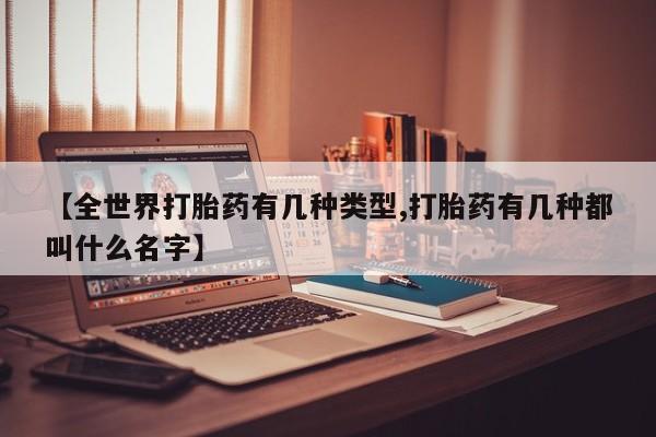 打胎药如何购买【全世界打胎药有几种类型,打胎药有几种都叫什么名字】