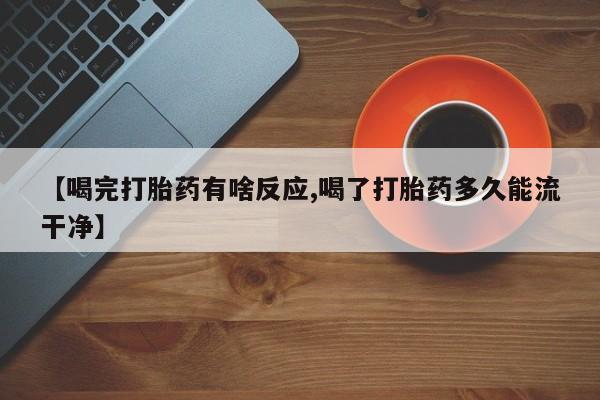 打胎药如何购买【喝完打胎药有啥反应,喝了打胎药多久能流干净】