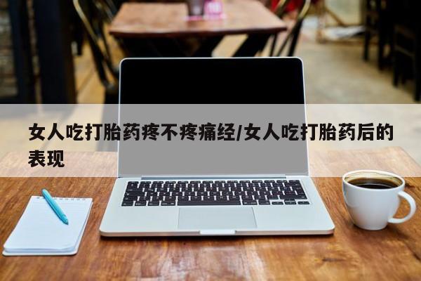 打胎药如何购买女人吃打胎药疼不疼痛经/女人吃打胎药后的表现