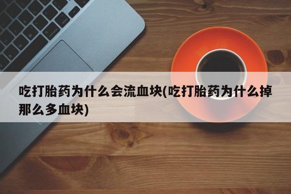 打胎药如何购买吃打胎药为什么会流血块(吃打胎药为什么掉那么多血块)