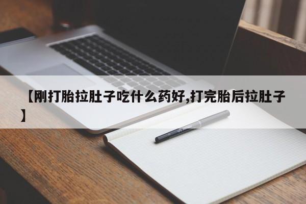 打胎药如何购买【刚打胎拉肚子吃什么药好,打完胎后拉肚子】