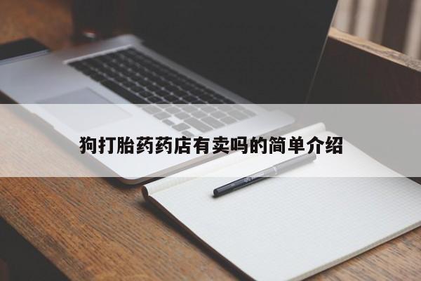 打胎药如何购买狗打胎药药店有卖吗的简单介绍
