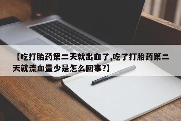 打胎药如何购买【吃打胎药第二天就出血了,吃了打胎药第二天就流血量少是怎么回事?】