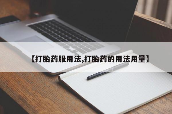 打胎药如何购买【打胎药服用法,打胎药的用法用量】