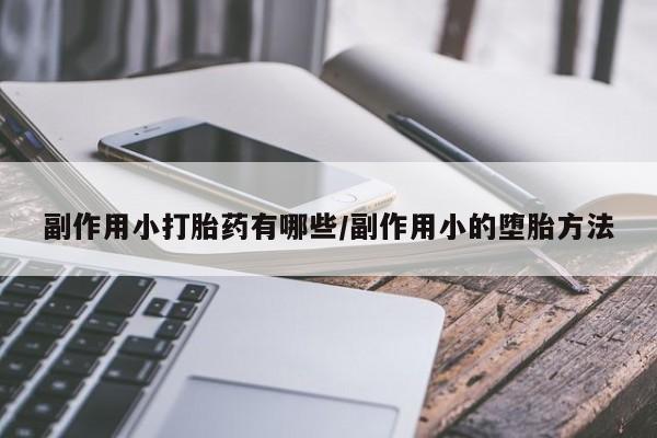 打胎药如何购买副作用小打胎药有哪些/副作用小的堕胎方法